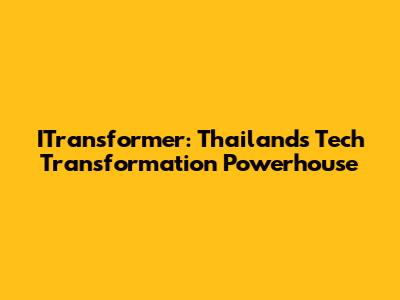 ITransformer: Thailand's Tech Transformation Powerhouse