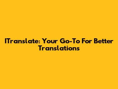 ITranslate: Your Go-To For Better Translations