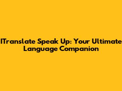 ITranslate Speak Up: Your Ultimate Language Companion