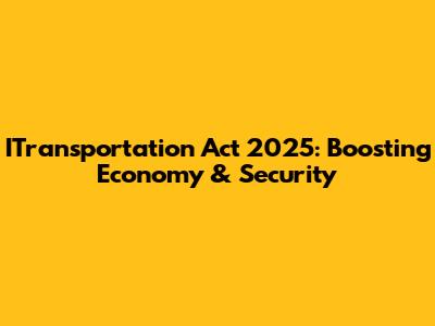 ITransportation Act 2025: Boosting Economy & Security