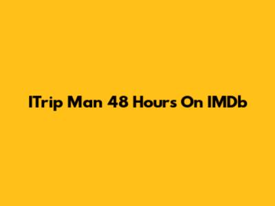 ITrip Man 48 Hours On IMDb