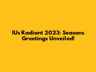 IU's Radiant 2023: Season's Greetings Unveiled!