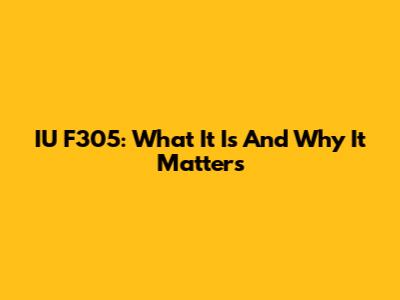 IU F305: What It Is And Why It Matters