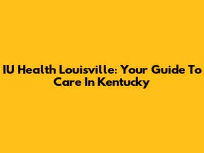 IU Health Louisville: Your Guide To Care In Kentucky