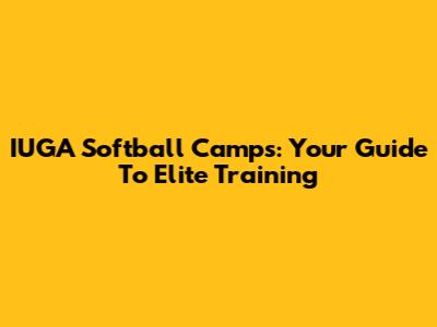 IUGA Softball Camps: Your Guide To Elite Training