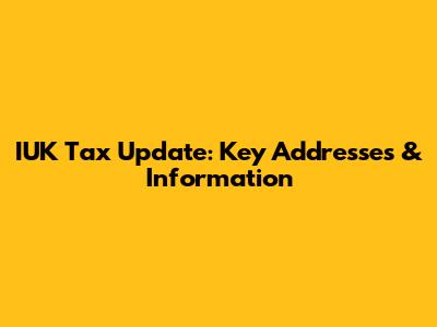 IUK Tax Update: Key Addresses & Information