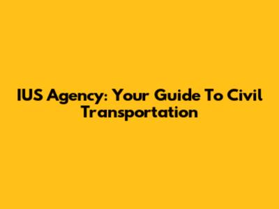 IUS Agency: Your Guide To Civil Transportation
