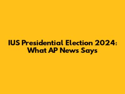 IUS Presidential Election 2024: What AP News Says