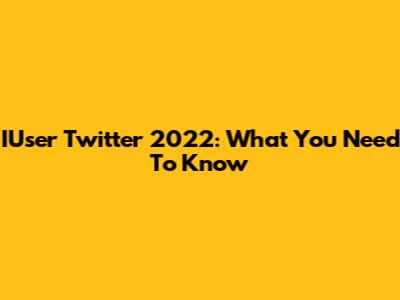 IUser Twitter 2022: What You Need To Know