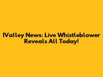 IValley News: Live Whistleblower Reveals All Today!