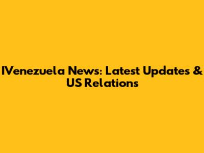 IVenezuela News: Latest Updates & US Relations