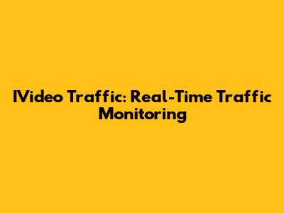 IVideo Traffic: Real-Time Traffic Monitoring