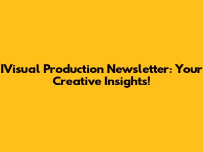 IVisual Production Newsletter: Your Creative Insights!