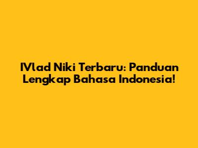 IVlad Niki Terbaru: Panduan Lengkap Bahasa Indonesia!