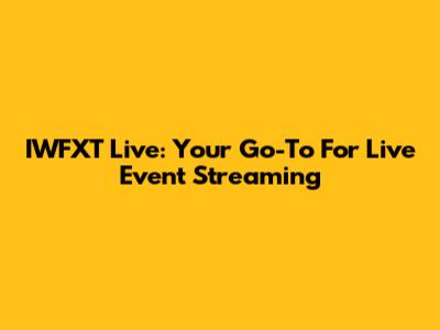 IWFXT Live: Your Go-To For Live Event Streaming