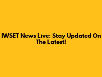 IWSET News Live: Stay Updated On The Latest!