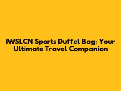 IWSLCN Sports Duffel Bag: Your Ultimate Travel Companion