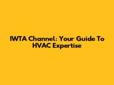 IWTA Channel: Your Guide To HVAC Expertise