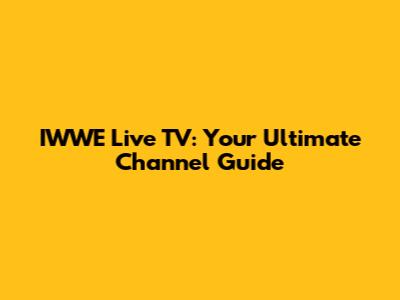 IWWE Live TV: Your Ultimate Channel Guide