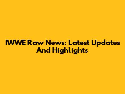 IWWE Raw News: Latest Updates And Highlights