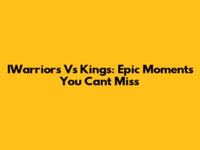 IWarriors Vs Kings: Epic Moments You Can't Miss