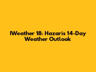 IWeather 18: Hazari's 14-Day Weather Outlook