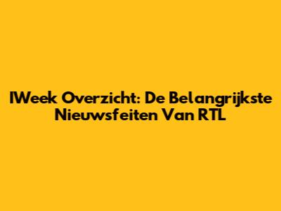 IWeek Overzicht: De Belangrijkste Nieuwsfeiten Van RTL