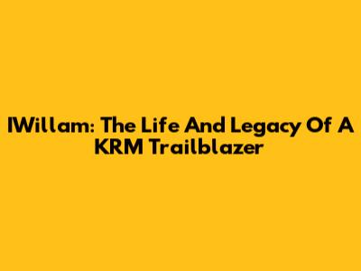 IWillam: The Life And Legacy Of A KRM Trailblazer