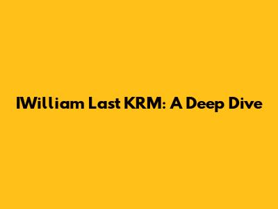 IWilliam Last KRM: A Deep Dive