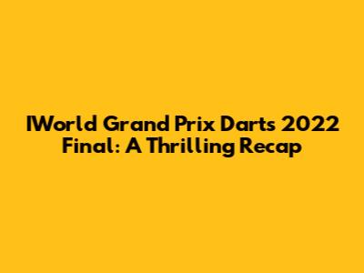 IWorld Grand Prix Darts 2022 Final: A Thrilling Recap