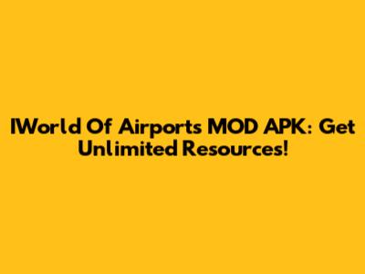 IWorld Of Airports MOD APK: Get Unlimited Resources!