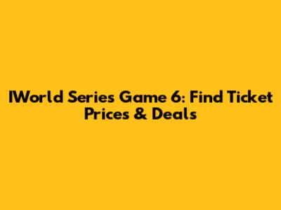 IWorld Series Game 6: Find Ticket Prices & Deals