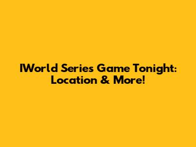 IWorld Series Game Tonight: Location & More!
