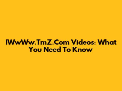 IWwWw.TmZ.Com Videos: What You Need To Know