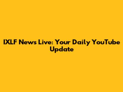 IXLF News Live: Your Daily YouTube Update