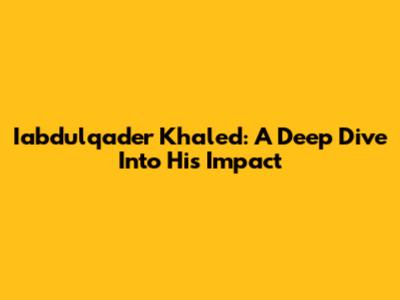 Iabdulqader Khaled: A Deep Dive Into His Impact