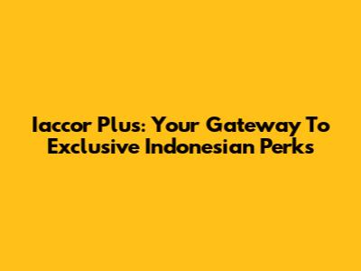 Iaccor Plus: Your Gateway To Exclusive Indonesian Perks