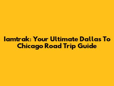 Iamtrak: Your Ultimate Dallas To Chicago Road Trip Guide