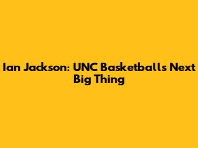 Ian Jackson: UNC Basketball's Next Big Thing