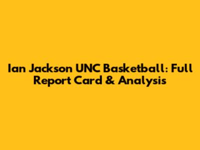 Ian Jackson UNC Basketball: Full Report Card & Analysis