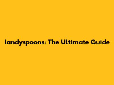 Iandyspoons: The Ultimate Guide
