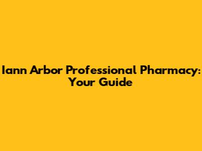 Iann Arbor Professional Pharmacy: Your Guide