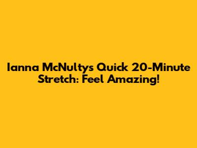 Ianna McNulty's Quick 20-Minute Stretch: Feel Amazing!