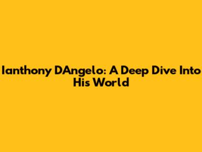 Ianthony D'Angelo: A Deep Dive Into His World