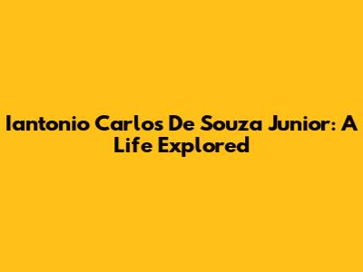 Iantonio Carlos De Souza Junior: A Life Explored
