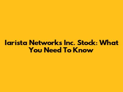 Iarista Networks Inc. Stock: What You Need To Know