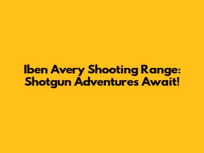 Iben Avery Shooting Range: Shotgun Adventures Await!