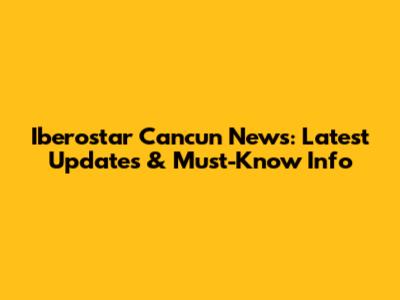 Iberostar Cancun News: Latest Updates & Must-Know Info