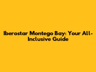 Iberostar Montego Bay: Your All-Inclusive Guide