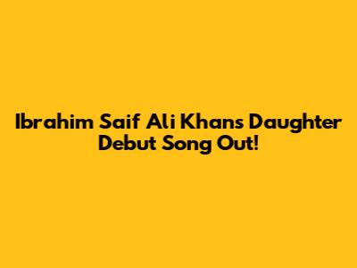 Ibrahim Saif Ali Khan's Daughter Debut Song Out!